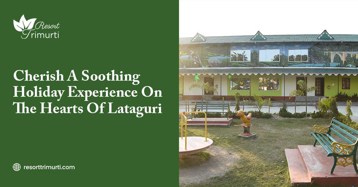 Cherish A Soothing Holiday Experience On The Hearts Of Lataguri
