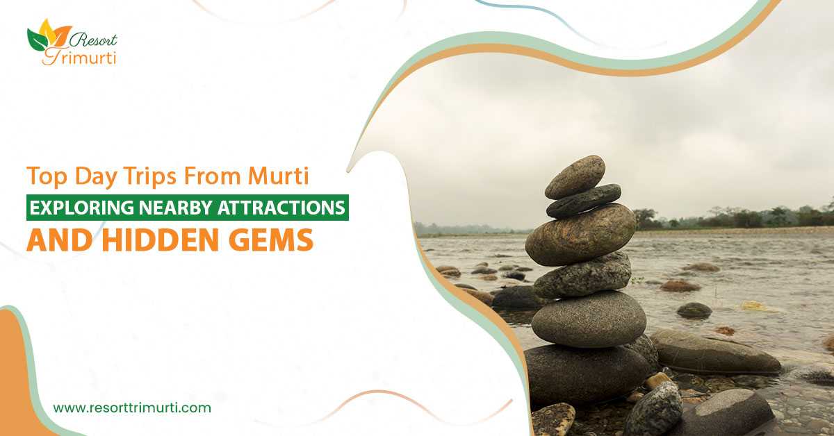 Top Day Trips from Murti: Exploring Nearby Attractions and Hidden Gems