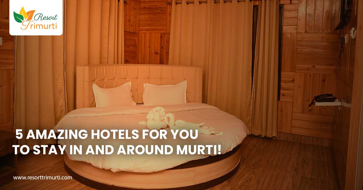 5 amazing hotels for you to stay in and around Murti!